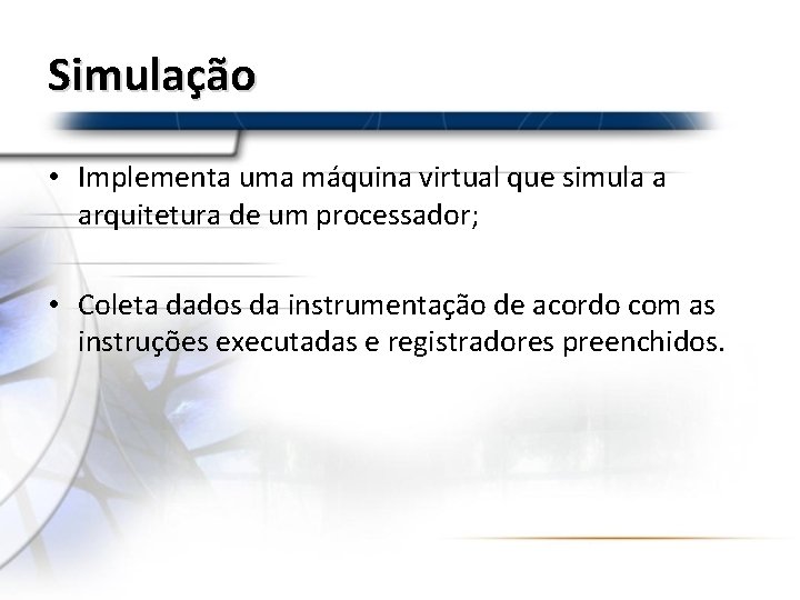 Simulação • Implementa uma máquina virtual que simula a arquitetura de um processador; •