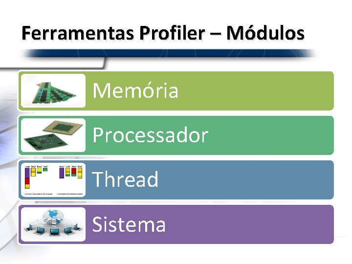 Ferramentas Profiler – Módulos Memória Processador Thread Sistema 