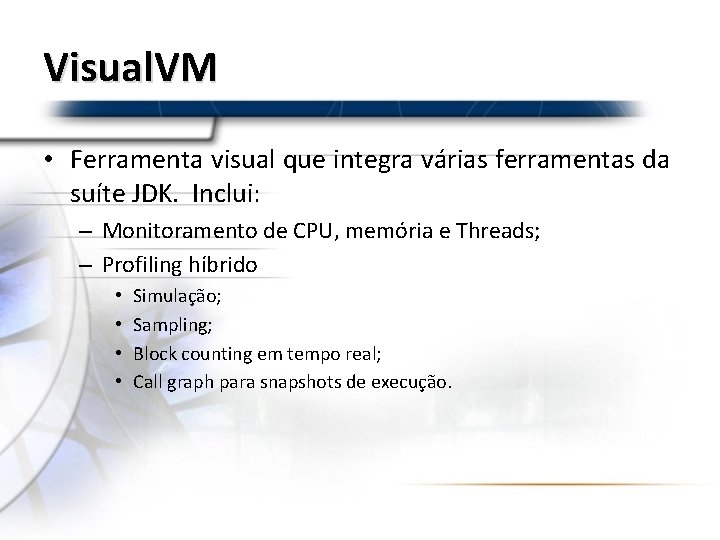 Visual. VM • Ferramenta visual que integra várias ferramentas da suíte JDK. Inclui: –