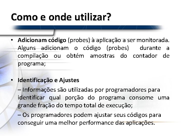 Como e onde utilizar? • Adicionam código (probes) à aplicação a ser monitorada. Alguns