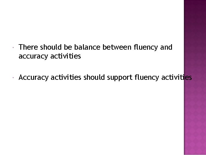  There should be balance between fluency and accuracy activities Accuracy activities should support
