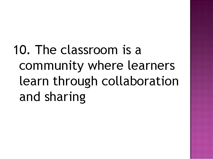 10. The classroom is a community where learners learn through collaboration and sharing 