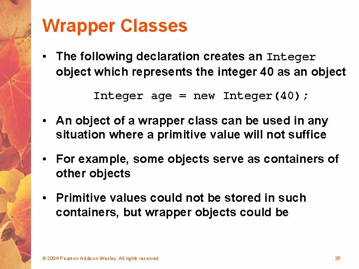 Wrapper Classes • The following declaration creates an Integer object which represents the integer