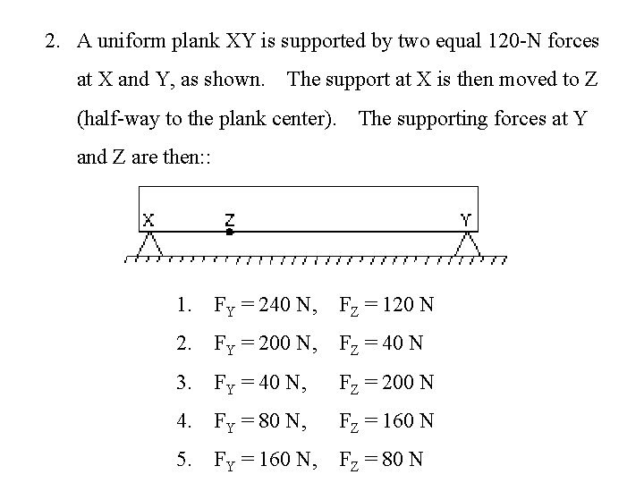 2. A uniform plank XY is supported by two equal 120 -N forces at