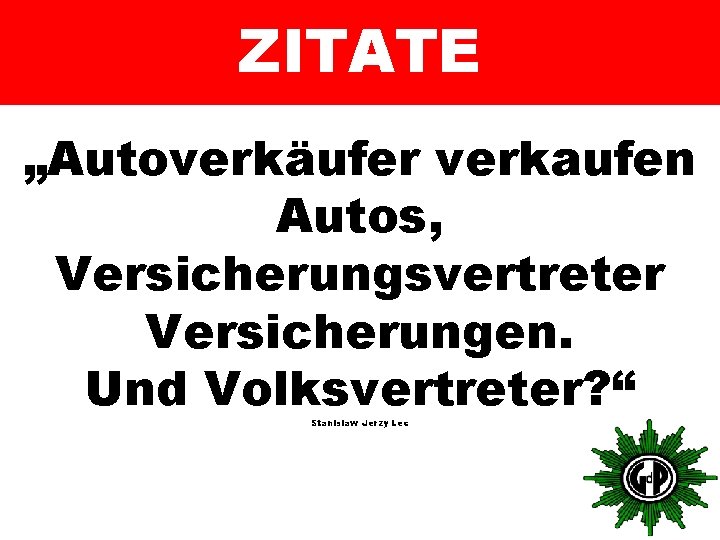 ZITATE „Autoverkäufer verkaufen Autos, Versicherungsvertreter Versicherungen. Und Volksvertreter? “ Stanislaw Jerzy Lec 