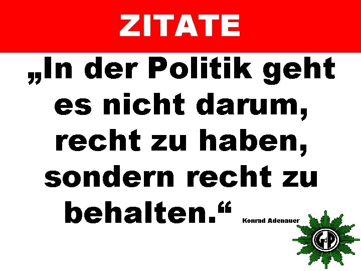 ZITATE „In der Politik geht es nicht darum, recht zu haben, sondern recht zu