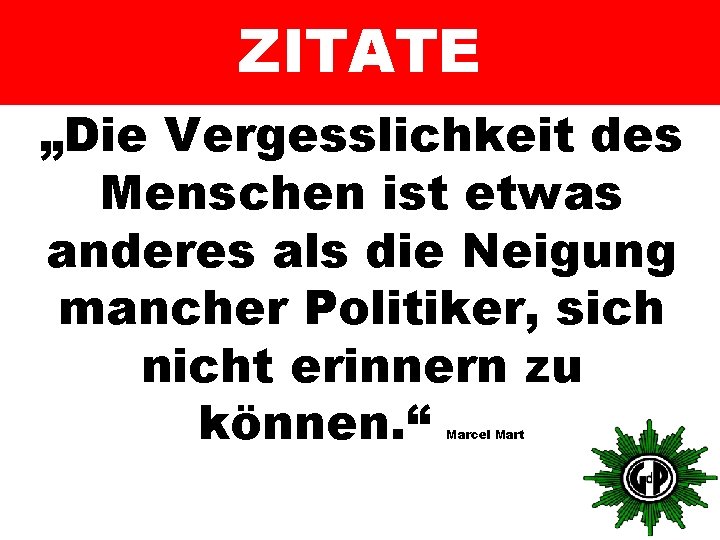 ZITATE „Die Vergesslichkeit des Menschen ist etwas anderes als die Neigung mancher Politiker, sich