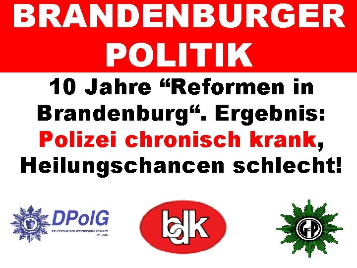 BRANDENBURGER POLITIK 10 Jahre “Reformen in Brandenburg“. Ergebnis: Polizei chronisch krank, Heilungschancen schlecht! 