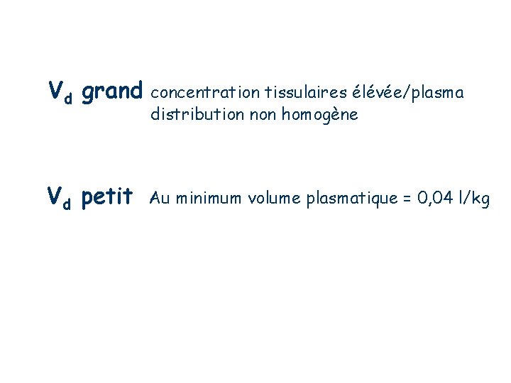 Vd grand concentration tissulaires élévée/plasma distribution non homogène Vd petit Au minimum volume plasmatique