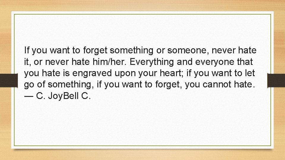 If you want to forget something or someone, never hate it, or never hate