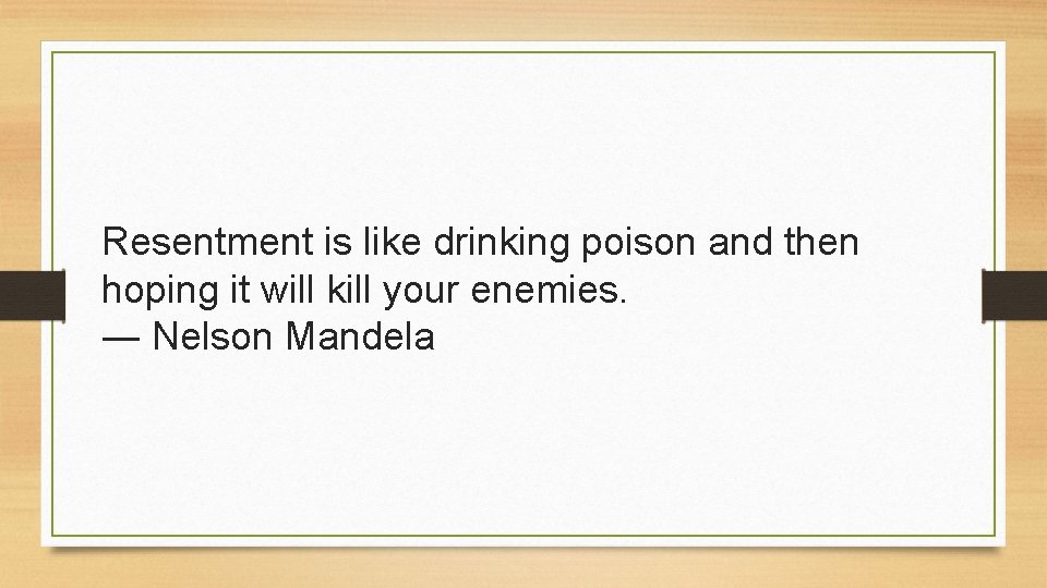 Resentment is like drinking poison and then hoping it will kill your enemies. ―