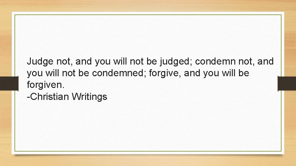 Judge not, and you will not be judged; condemn not, and you will not