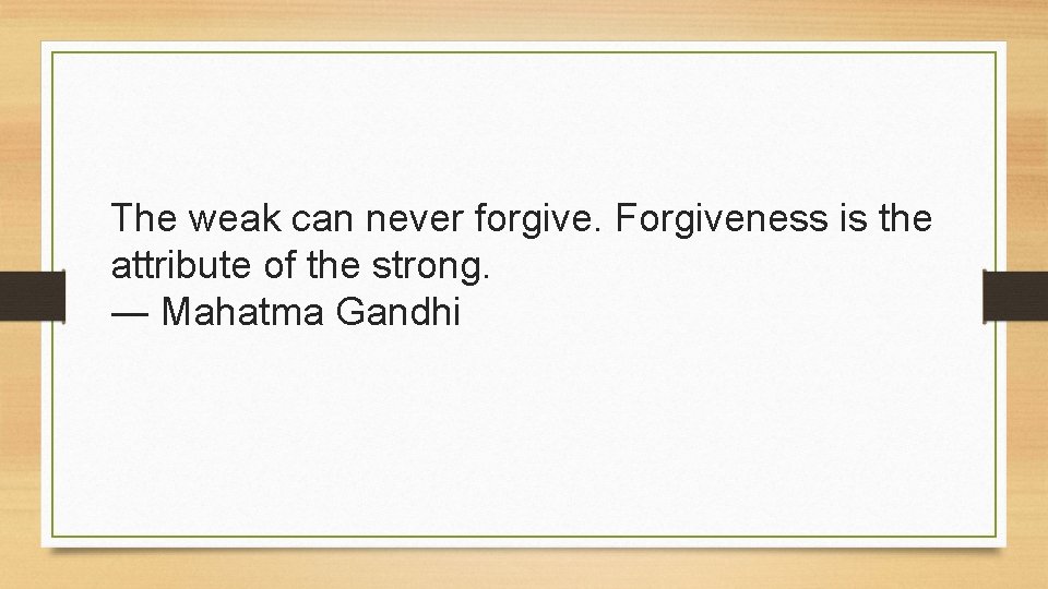 The weak can never forgive. Forgiveness is the attribute of the strong. ― Mahatma