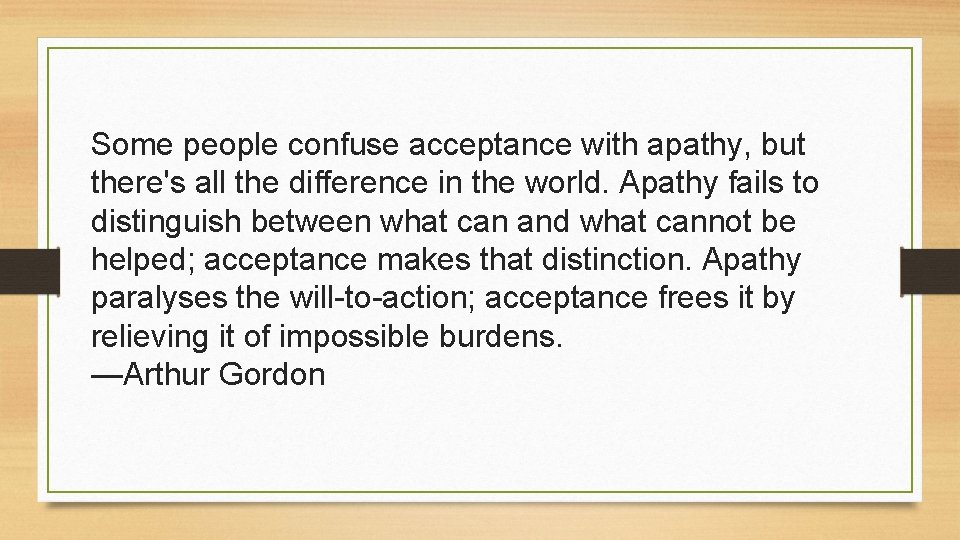 Some people confuse acceptance with apathy, but there's all the difference in the world.
