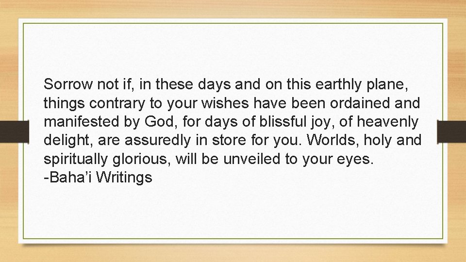 Sorrow not if, in these days and on this earthly plane, things contrary to