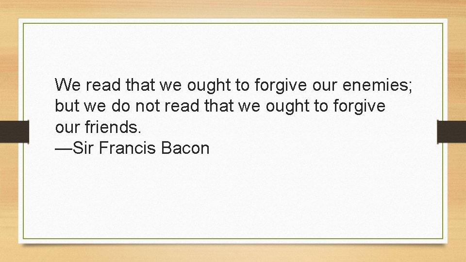 We read that we ought to forgive our enemies; but we do not read