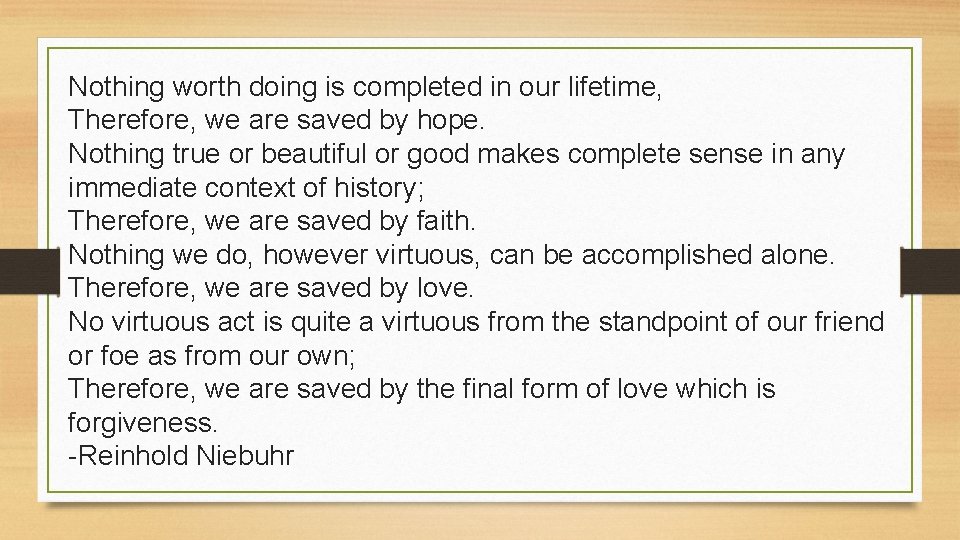 Nothing worth doing is completed in our lifetime, Therefore, we are saved by hope.