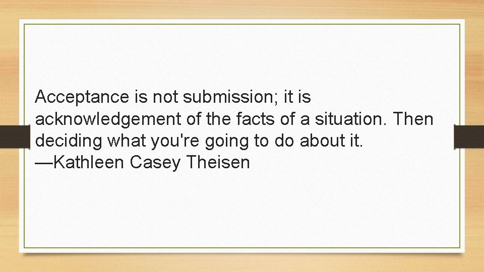 Acceptance is not submission; it is acknowledgement of the facts of a situation. Then