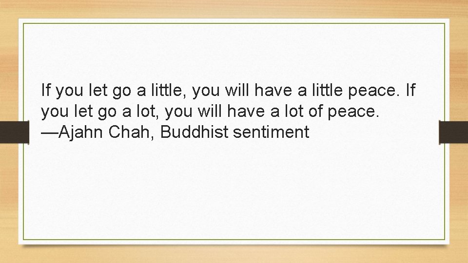 If you let go a little, you will have a little peace. If you