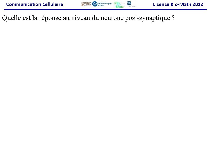 Communication Cellulaire Licence Bio-Math 2012 Quelle est la réponse au niveau du neurone post-synaptique