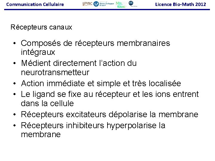 Communication Cellulaire Licence Bio-Math 2012 Récepteurs canaux • Composés de récepteurs membranaires intégraux •