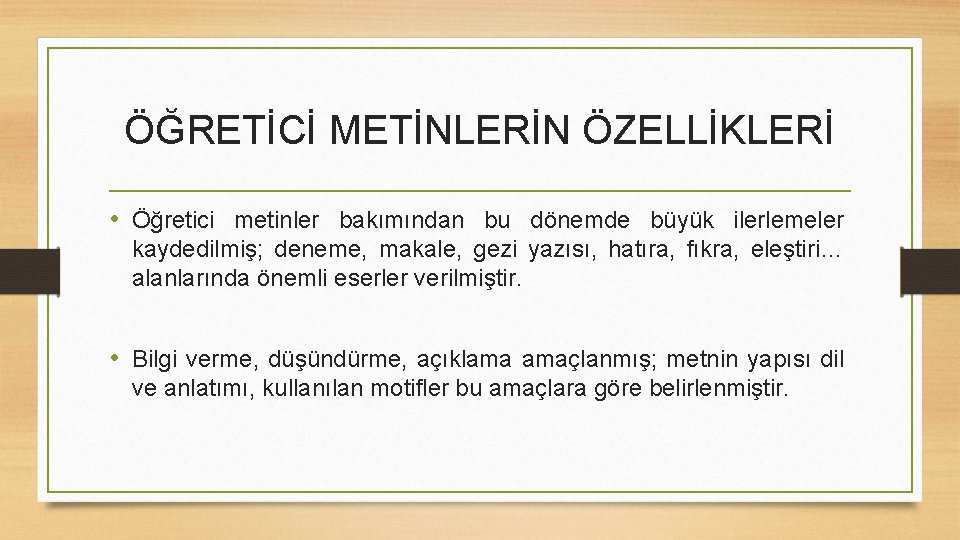 ÖĞRETİCİ METİNLERİN ÖZELLİKLERİ • Öğretici metinler bakımından bu dönemde büyük ilerlemeler kaydedilmiş; deneme, makale,