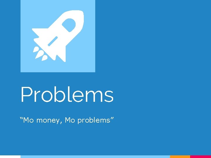 Problems “Mo money, Mo problems” 
