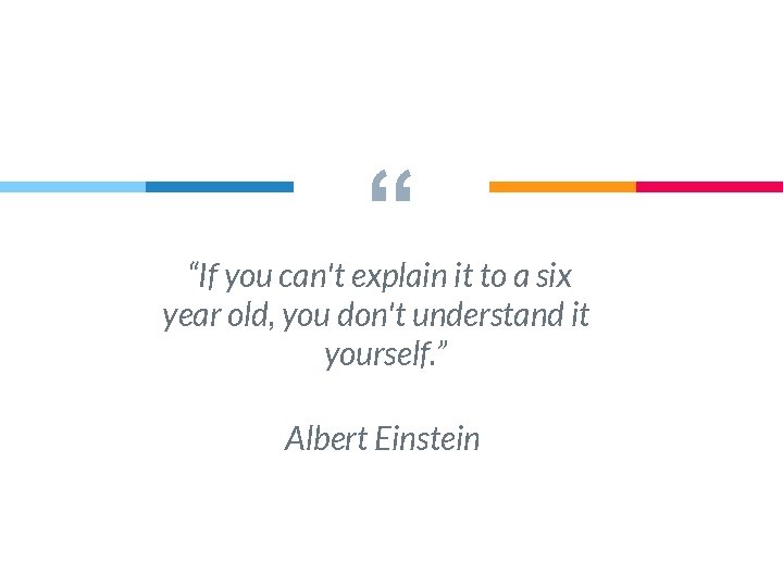 “ “If you can't explain it to a six year old, you don't understand