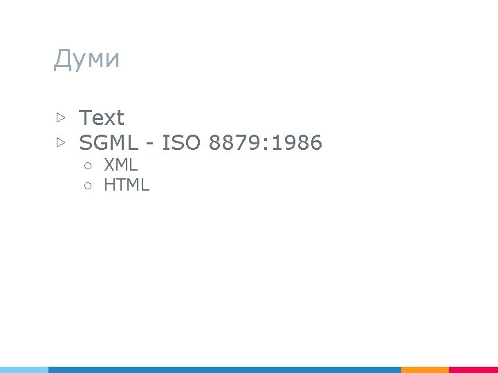 Думи ▷ Text ▷ SGML - ISO 8879: 1986 ○ XML ○ HTML 