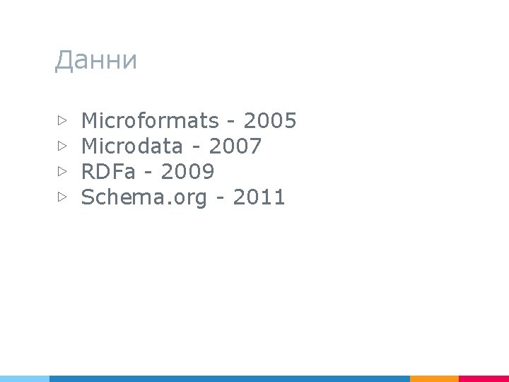 Данни ▷ ▷ Microformats - 2005 Microdata - 2007 RDFa - 2009 Schema. org