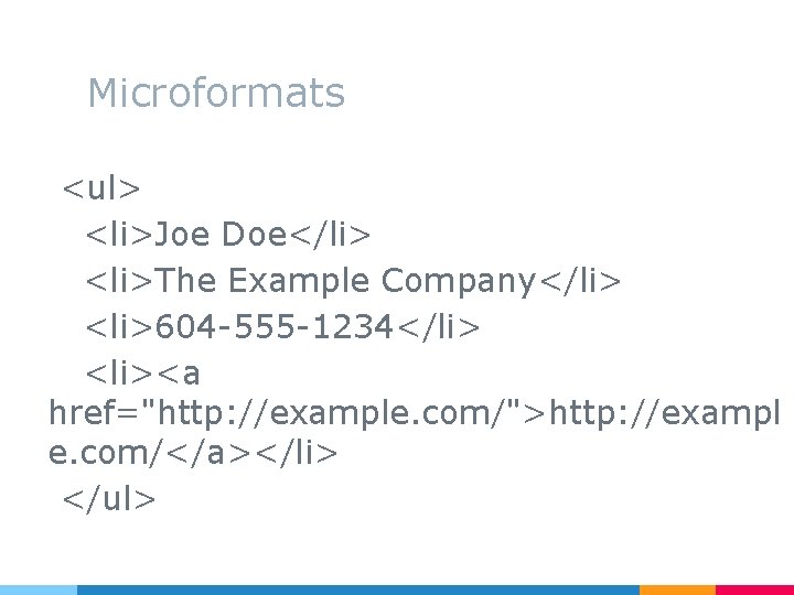 Microformats <ul> <li>Joe Doe</li> <li>The Example Company</li> <li>604 -555 -1234</li> <li><a href="http: //example. com/">http: