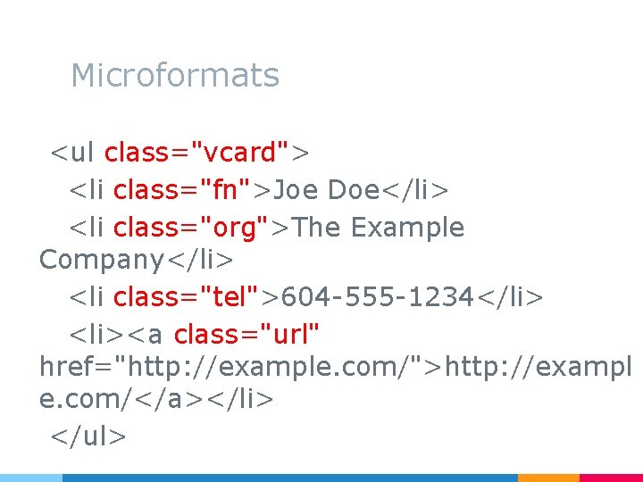 Microformats <ul class="vcard"> <li class="fn">Joe Doe</li> <li class="org">The Example Company</li> <li class="tel">604 -555 -1234</li>