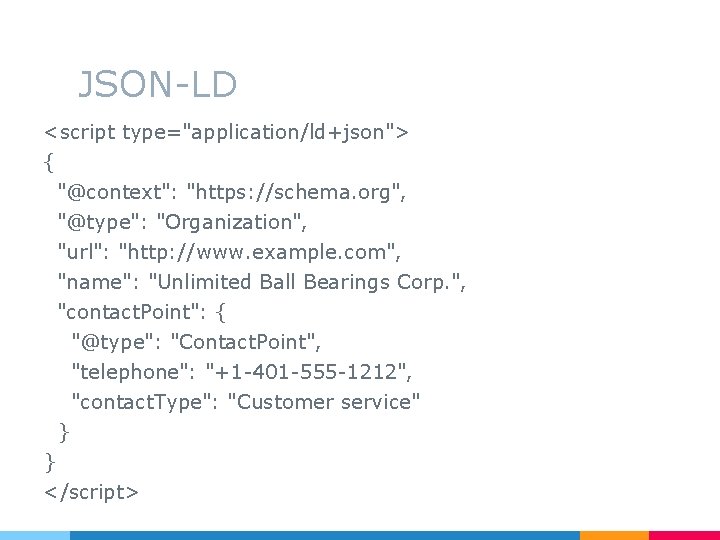 JSON-LD <script type="application/ld+json"> { "@context": "https: //schema. org", "@type": "Organization", "url": "http: //www. example.