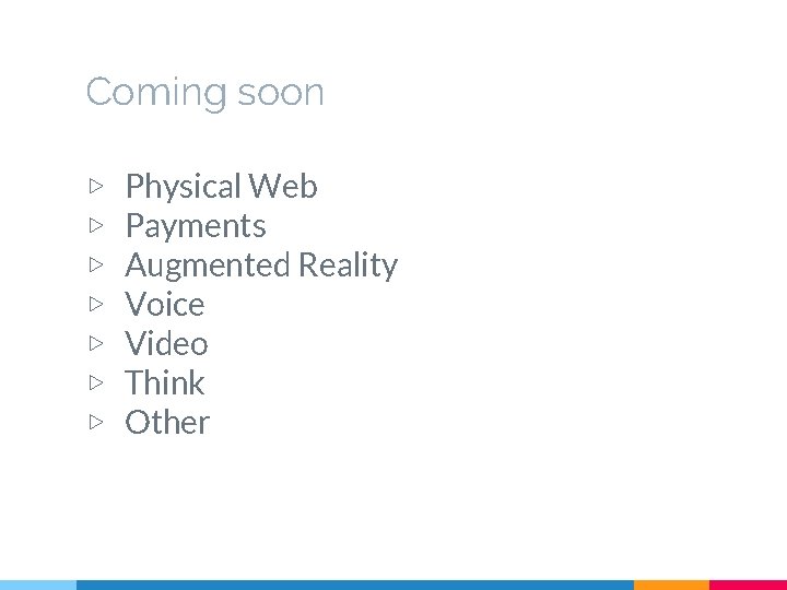 Coming soon ▷ ▷ ▷ ▷ Physical Web Payments Augmented Reality Voice Video Think