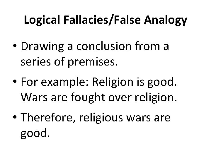 Logical Fallacies/False Analogy • Drawing a conclusion from a series of premises. • For