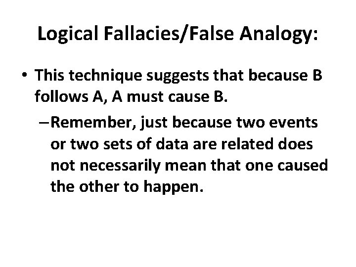Logical Fallacies/False Analogy: • This technique suggests that because B follows A, A must