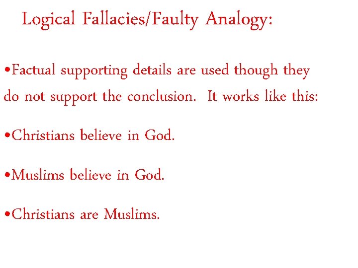 Logical Fallacies/Faulty Analogy: • Factual supporting details are used though they do not support