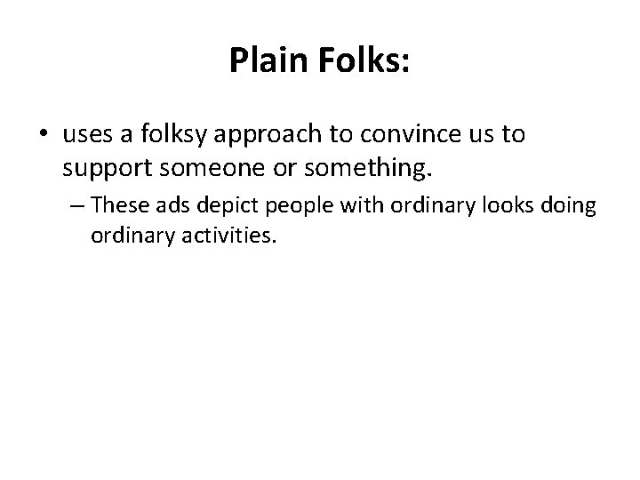 Plain Folks: • uses a folksy approach to convince us to support someone or