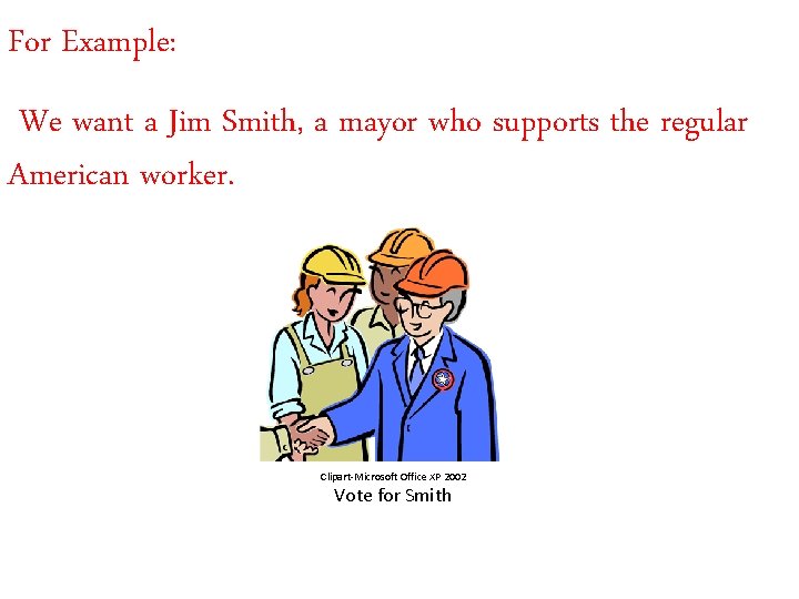 For Example: We want a Jim Smith, a mayor who supports the regular American