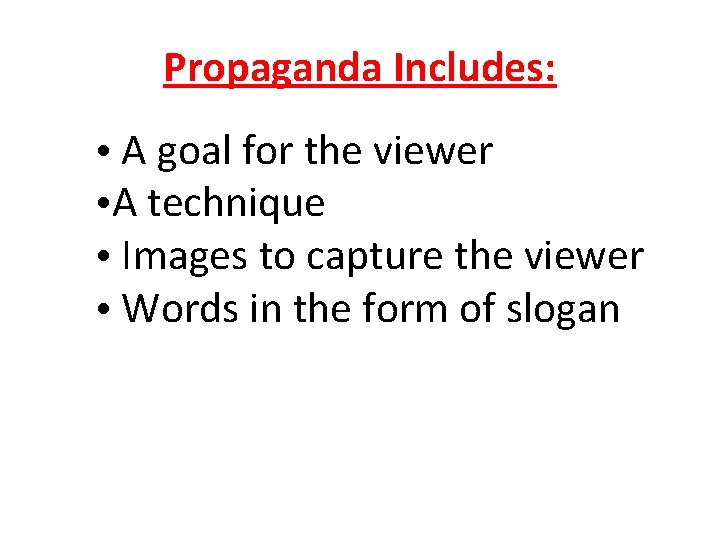 Propaganda Includes: • A goal for the viewer • A technique • Images to