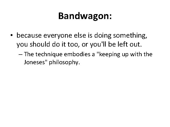 Bandwagon: • because everyone else is doing something, you should do it too, or