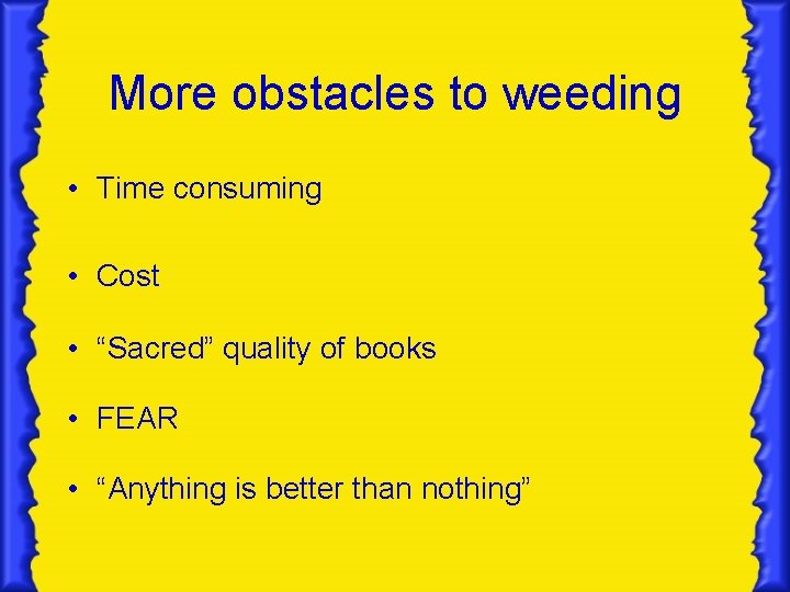 More obstacles to weeding • Time consuming • Cost • “Sacred” quality of books