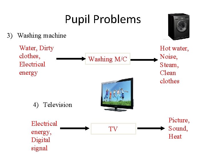 Pupil Problems 3) Washing machine Water, Dirty clothes, Electrical energy Washing M/C Hot water,