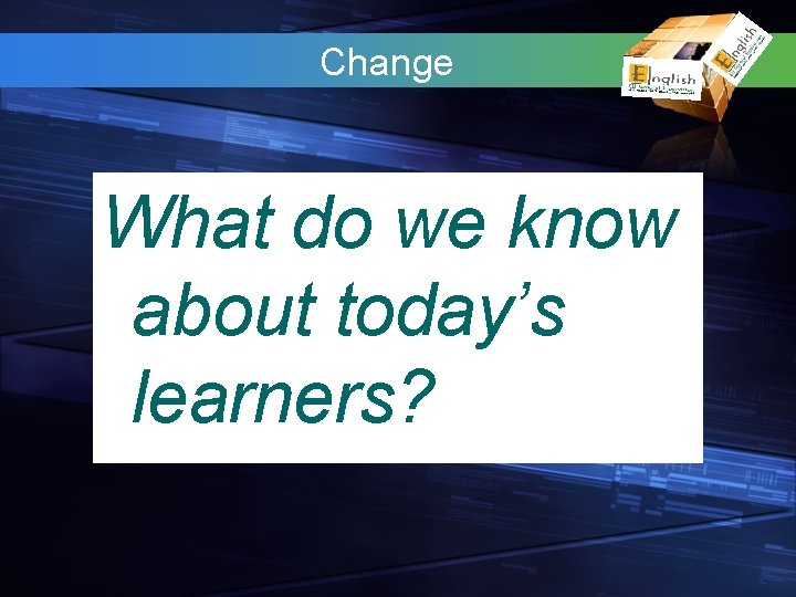 Change What do we know about today’s learners? 