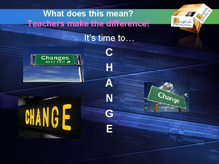 What does this mean? Teachers make the difference! It’s time to… C H A