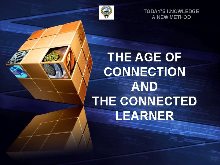 TODAY’S KNOWLEDGE A NEW METHOD THE AGE OF CONNECTION AND THE CONNECTED LEARNER 