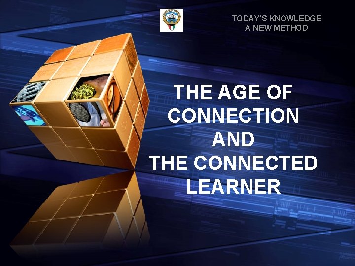 TODAY’S KNOWLEDGE A NEW METHOD THE AGE OF CONNECTION AND THE CONNECTED LEARNER 