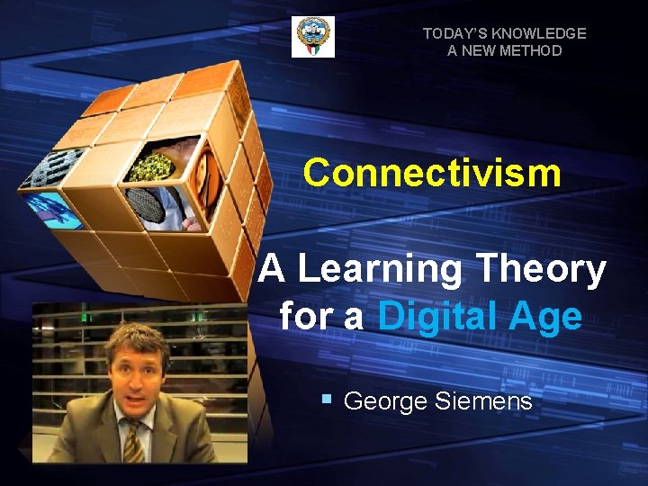 TODAY’S KNOWLEDGE A NEW METHOD Connectivism A Learning Theory for a Digital Age §