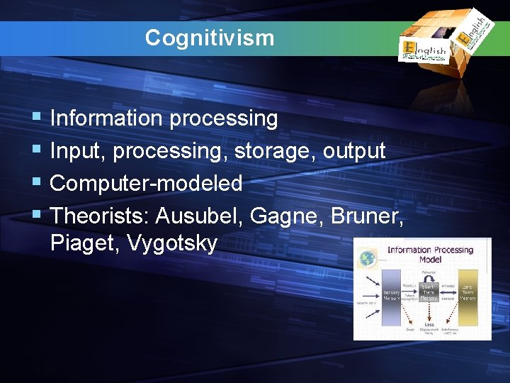 Cognitivism § Information processing § Input, processing, storage, output § Computer-modeled § Theorists: Ausubel,