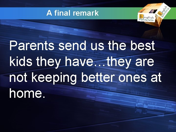 A final remark Parents send us the best kids they have…they are not keeping